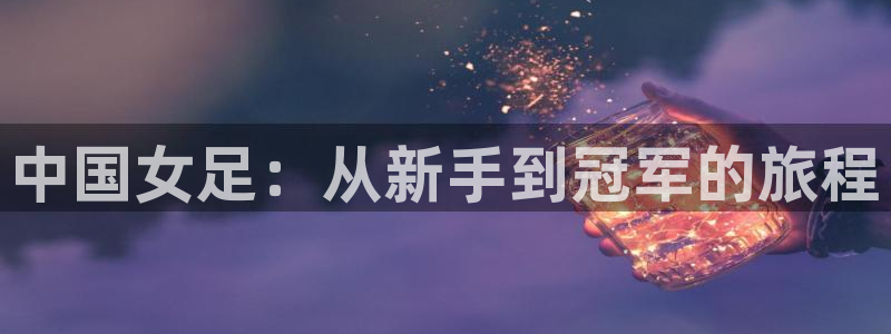 澳门世界杯直播：中国女足：从新手到冠军的旅程