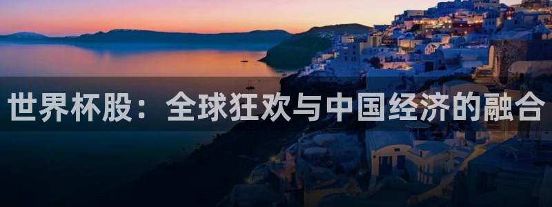 2026世界杯足球赛程时间表：世界杯股：全球狂欢与中国经济的融合